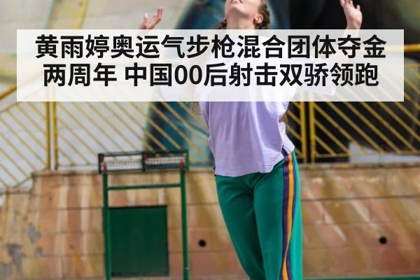 黄雨婷奥运气步枪混合团体夺金两周年 中国00后射击双骄领跑